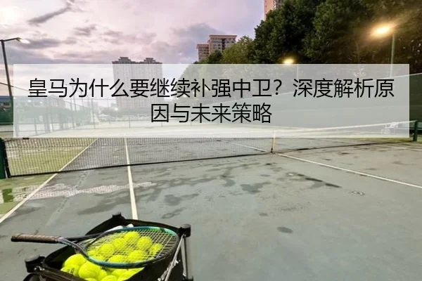 皇马为什么要继续补强中卫？深度解析原因与未来策略