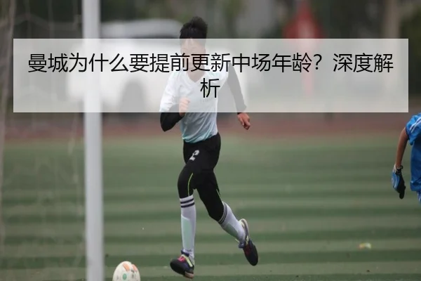 曼城为什么要提前更新中场年龄？深度解析